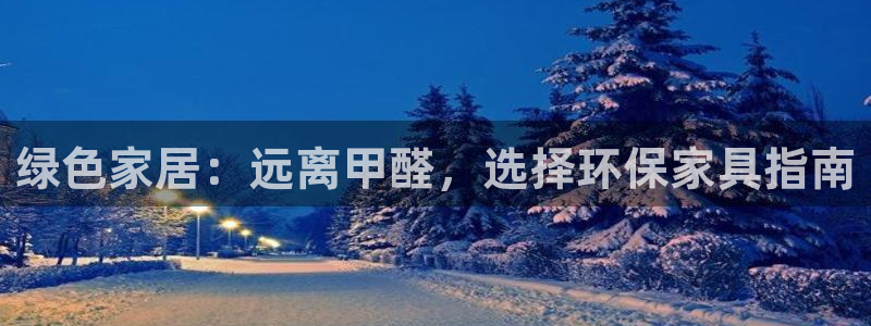 杏耀平台怎么注册：绿色家居：远离甲醛，选择环保家具指南