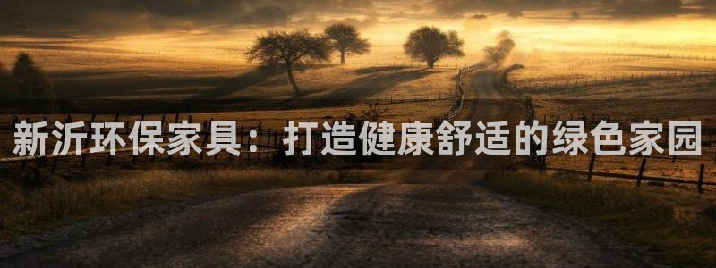 杏耀平台登录入口：新沂环保家具：打造健康舒适的绿色家园