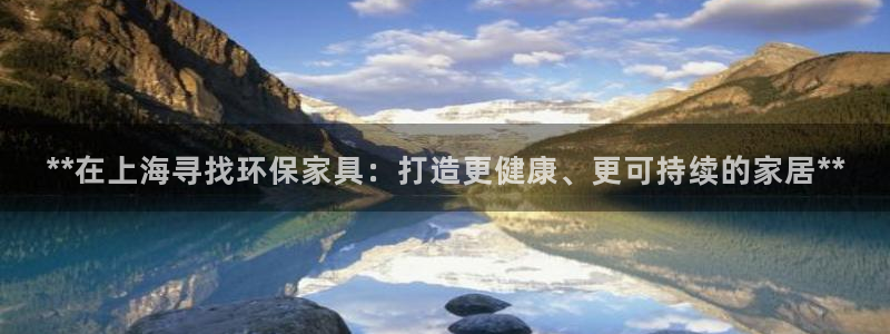 杏耀官网网站中心：**在上海寻找环保家具：打造更健康、更可持