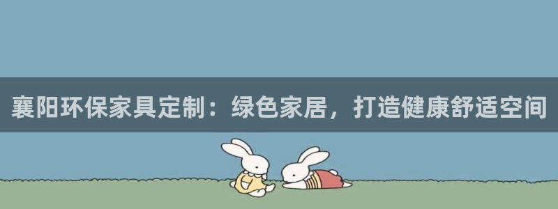 杏耀平台分红：襄阳环保家具定制：绿色家居，打造健康舒适空间