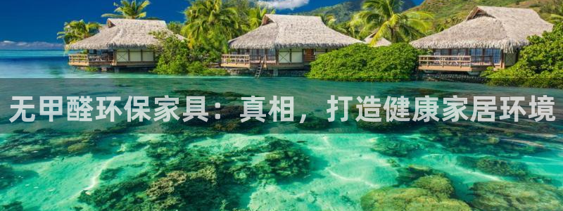 杏耀总代理：无甲醛环保家具：真相，打造健康家居环境