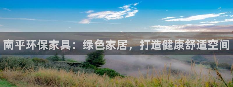 杏耀手机登录线路测速：南平环保家具：绿色家居，打造健康舒适空