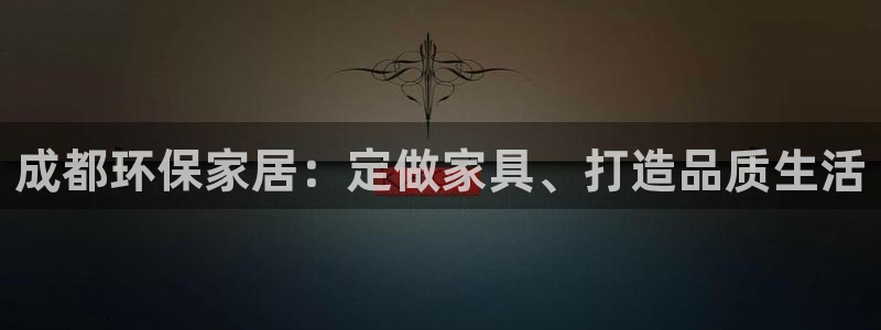 杏耀登入测速：成都环保家居：定做家具、打造品质生活