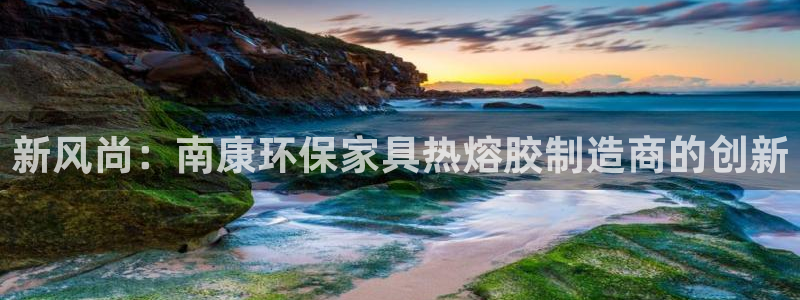 杏耀平台首页：新风尚：南康环保家具热熔胶制造商的创新