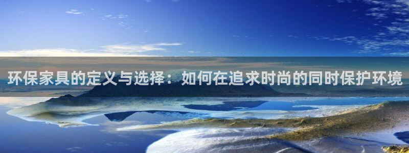 杏耀平台登录入口：环保家具的定义与选择：如何在追求时尚的同时