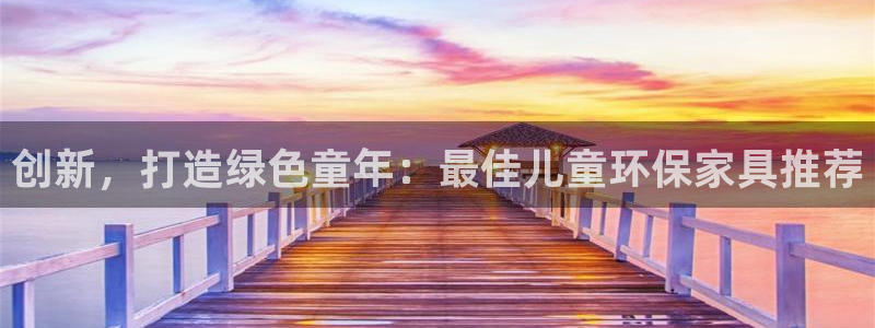 杏耀官方注册中心：创新，打造绿色童年：最佳儿童环保家具推荐