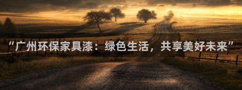 杏耀登入测速：“广州环保家具漆：绿色生活，共享美好未来”