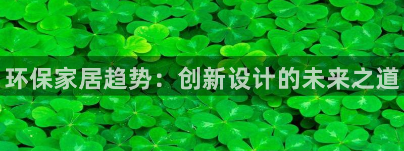 杏耀官网注册：环保家居趋势：创新设计的未来之道