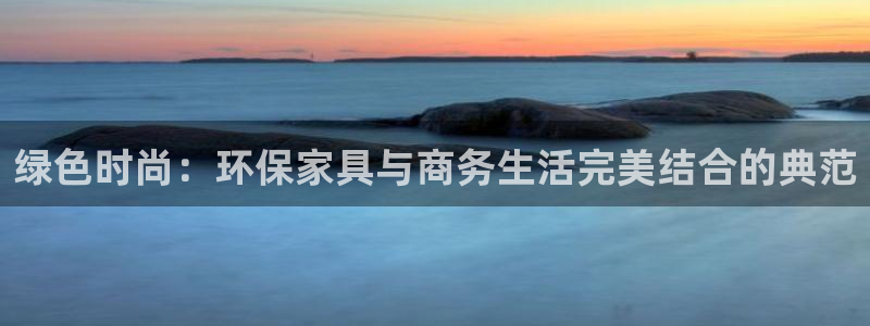 杏耀平台怎样：绿色时尚：环保家具与商务生活完美结合的典范