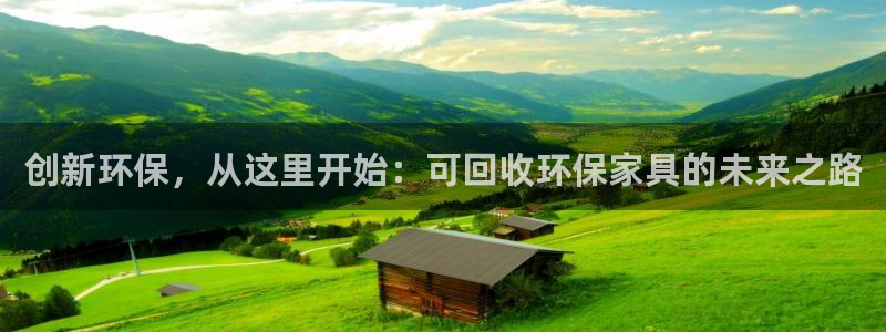 杏耀平台招商的流程：创新环保，从这里开始：可回收环保家具的未