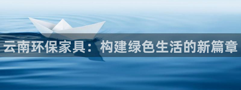 杏耀手机客户端：云南环保家具：构建绿色生活的新篇章