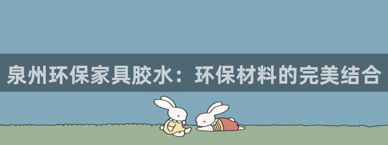 杏耀测速娱乐：泉州环保家具胶水：环保材料的完美结合