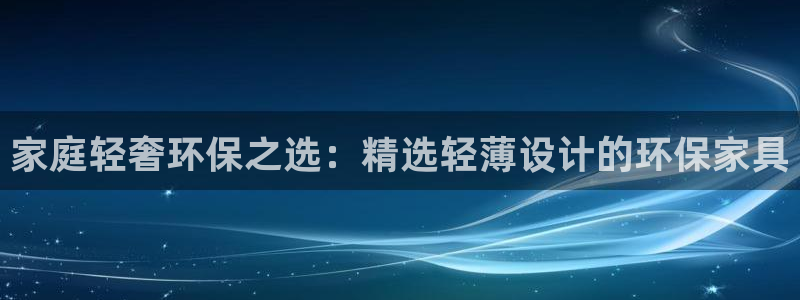 杏耀登陆网站：家庭轻奢环保之选：精选轻薄设计的环保家具