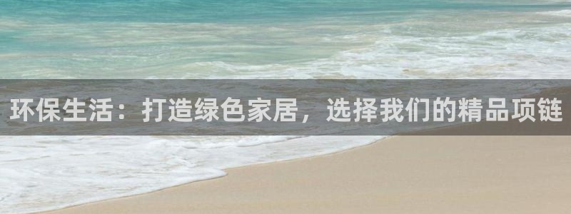 杏耀线路测速登录中心：环保生活：打造绿色家居，选择我们的精品