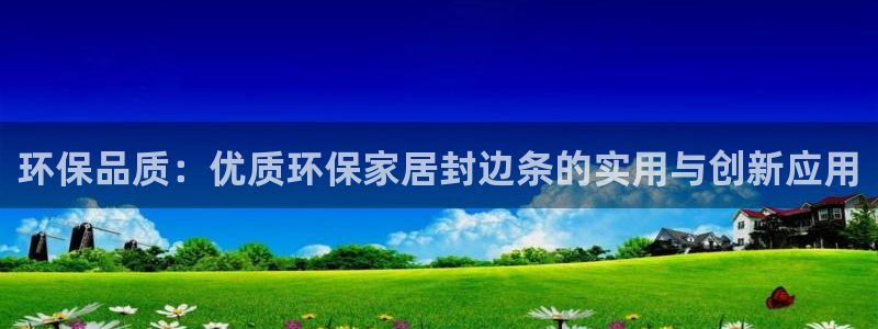 杏耀代理1980：环保品质：优质环保家居封边条的实用与创新应