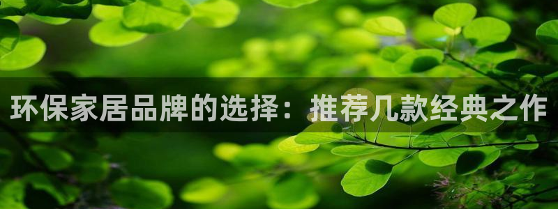 杏耀平台已注册入口：环保家居品牌的选择：推荐几款经典之作