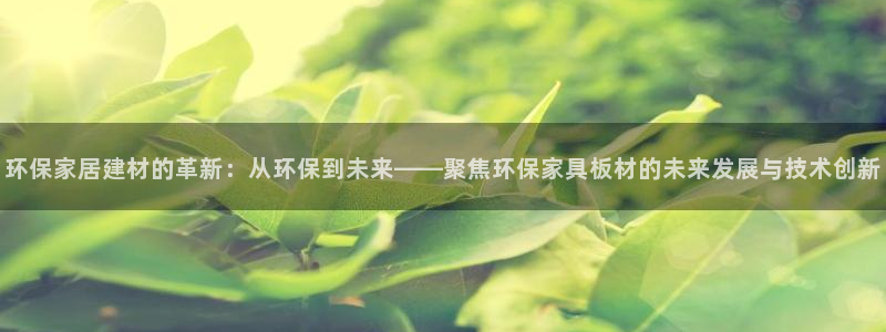 杏耀平台黑款：环保家居建材的革新：从环保到未来——聚焦环保家