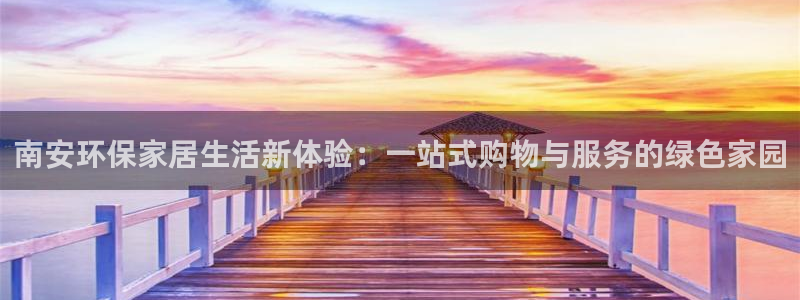 杏耀客户端登录：南安环保家居生活新体验：一站式购物与服务的绿