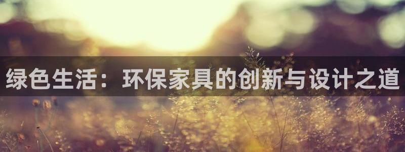 杏耀平台地址：绿色生活：环保家具的创新与设计之道