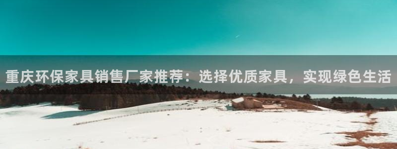 杏耀平台网站是什么：重庆环保家具销售厂家推荐：选择优质家具，