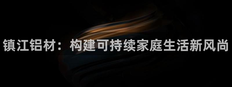杏耀平台官网网址：镇江铝材：构建可持续家庭生活新风尚