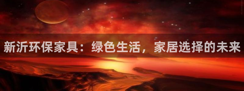 杏耀平台代理登录网址：新沂环保家具：绿色生活，家居选择的未来
