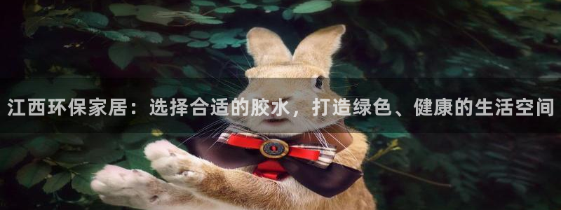 杏耀测速娱乐：江西环保家居：选择合适的胶水，打造绿色、健康的