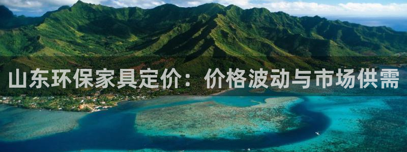 杏耀登陆线路：山东环保家具定价：价格波动与市场供需