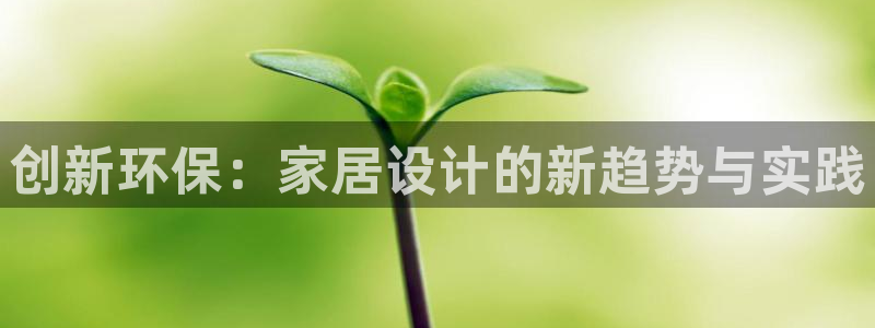 杏耀平台注册登录：创新环保：家居设计的新趋势与实践