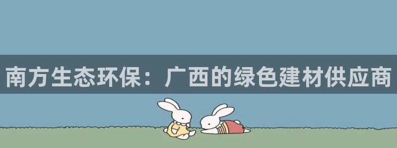 杏耀代理连接：南方生态环保：广西的绿色建材供应商
