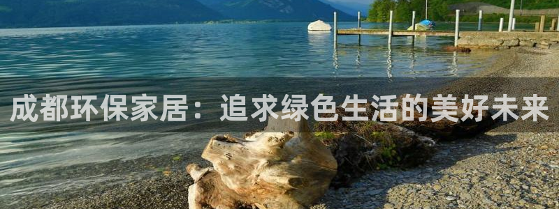 杏耀平台代理注册多少钱：成都环保家居：追求绿色生活的美好未来