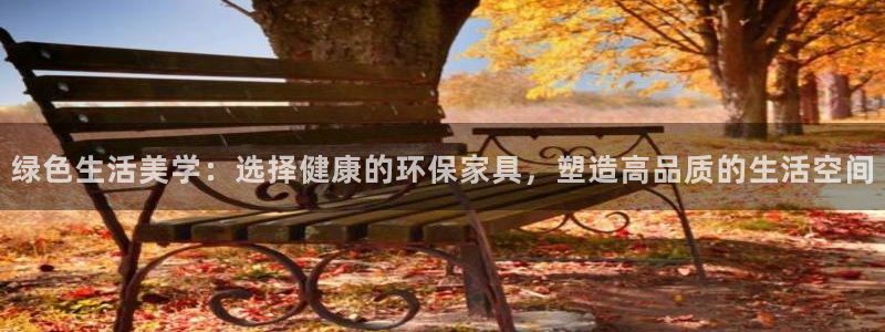 杏耀平台在哪里：绿色生活美学：选择健康的环保家具，塑造高品质