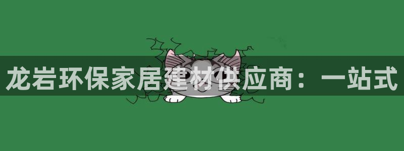 杏耀平台测速地址：龙岩环保家居建材供应商：一站式