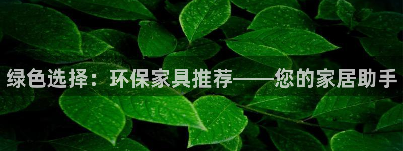 杏耀平台主管：绿色选择：环保家具推荐——您的家居助手