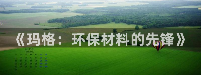 杏耀平台指定：《玛格：环保材料的先锋》