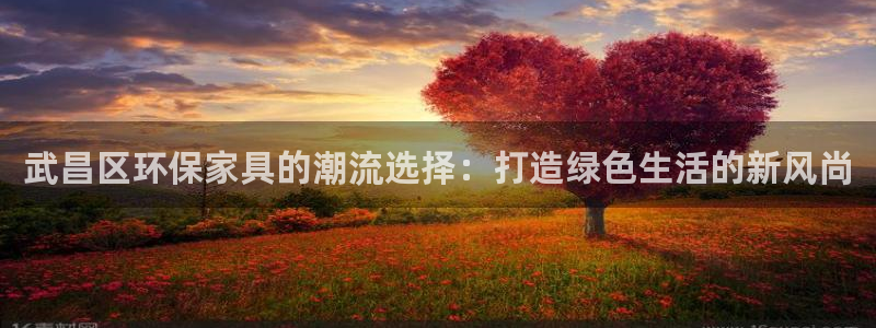 杏耀登入官网：武昌区环保家具的潮流选择：打造绿色生活的新风尚