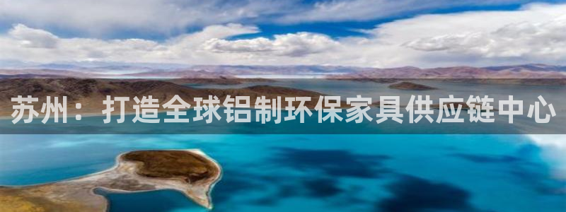 杏耀平台手机登录：苏州：打造全球铝制环保家具供应链中心