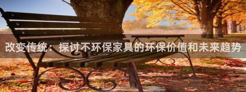 杏耀平台注册会员：改变传统：探讨不环保家具的环保价值和未来趋