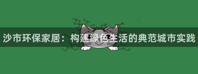 杏耀平台代理注册多少钱：沙市环保家居：构建绿色生活的典范城市
